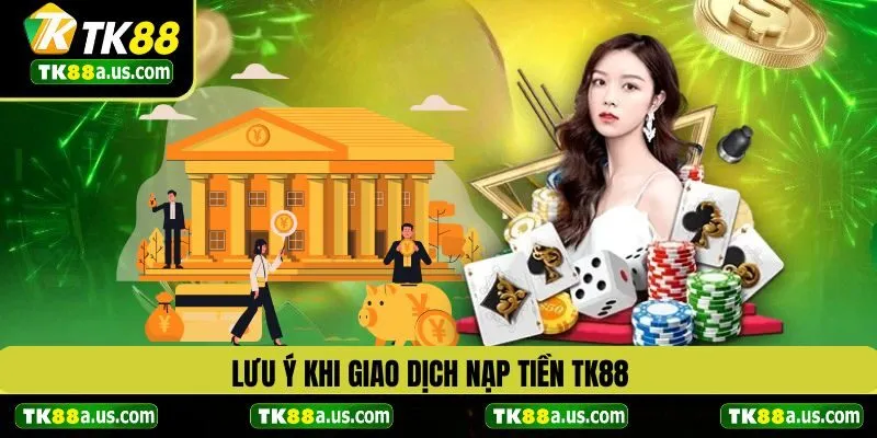 Lưu ý khi giao dịch nạp tiền TK88